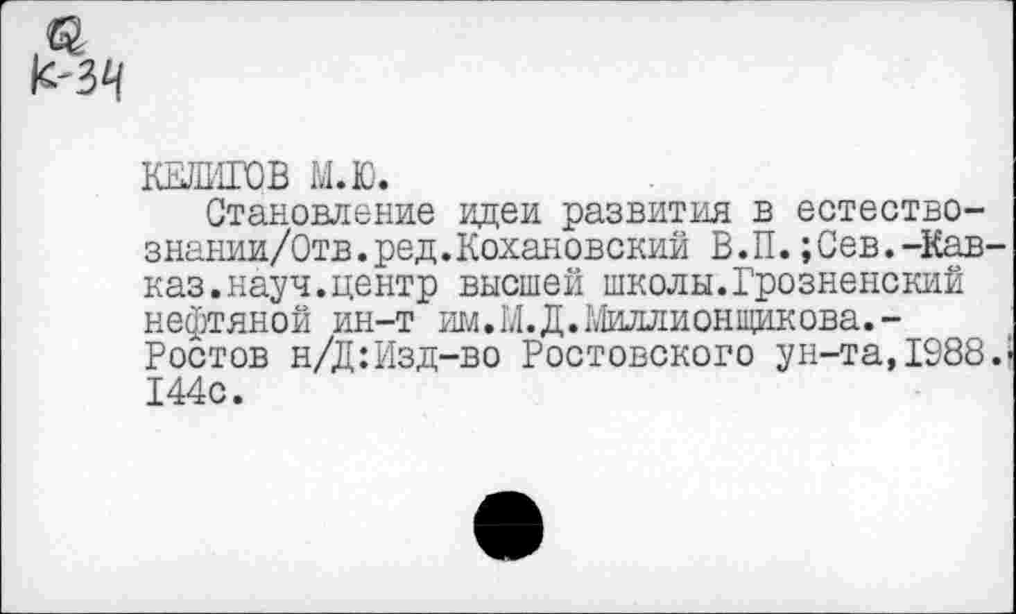 ﻿ШИТОВ м.ю.
Становление идеи развития в естество-знании/Отв.ред.Кохановский В.П.;Сев.-Кавказ, науч, центр высшей школы.Грозненский нефтяной ин-т иж И. Д. Миллионщик ова.-Ростов н/Д:Изд-во Ростовского ун-та, 1988.« 144с.